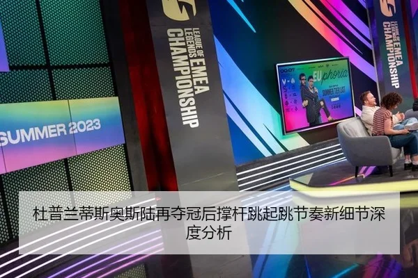 杜普兰蒂斯奥斯陆再夺冠后撑杆跳起跳节奏新细节深度分析