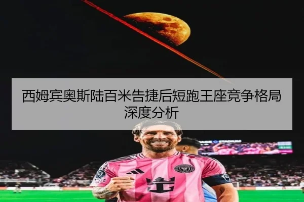 西姆宾奥斯陆百米告捷后短跑王座竞争格局深度分析